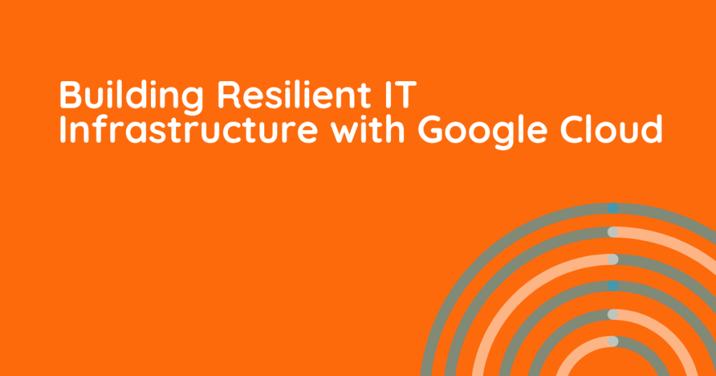 Build Resilient IT Infrastructure with Google Cloud